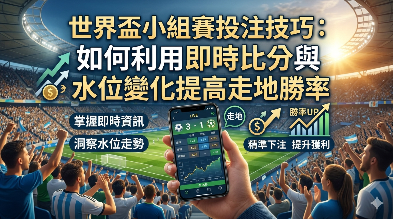世界盃小組賽投注技巧：如何利用即時比分與水位變化提高走地勝率